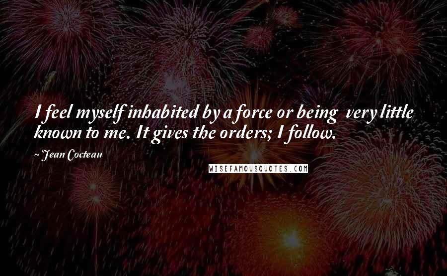 Jean Cocteau quotes: I feel myself inhabited by a force or being very little known to me. It gives the orders; I follow.