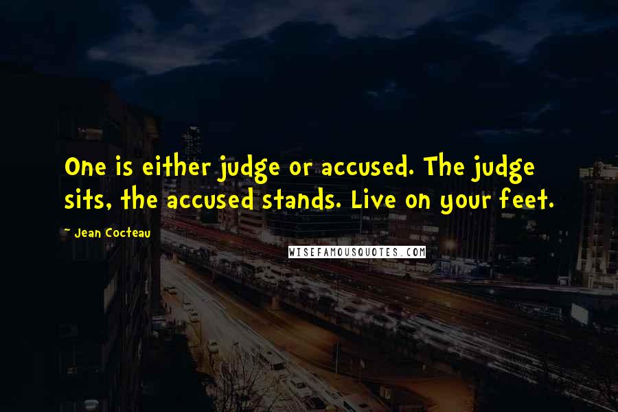 Jean Cocteau quotes: One is either judge or accused. The judge sits, the accused stands. Live on your feet.