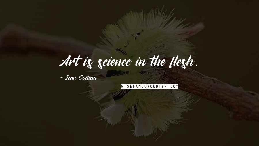 Jean Cocteau quotes: Art is science in the flesh.