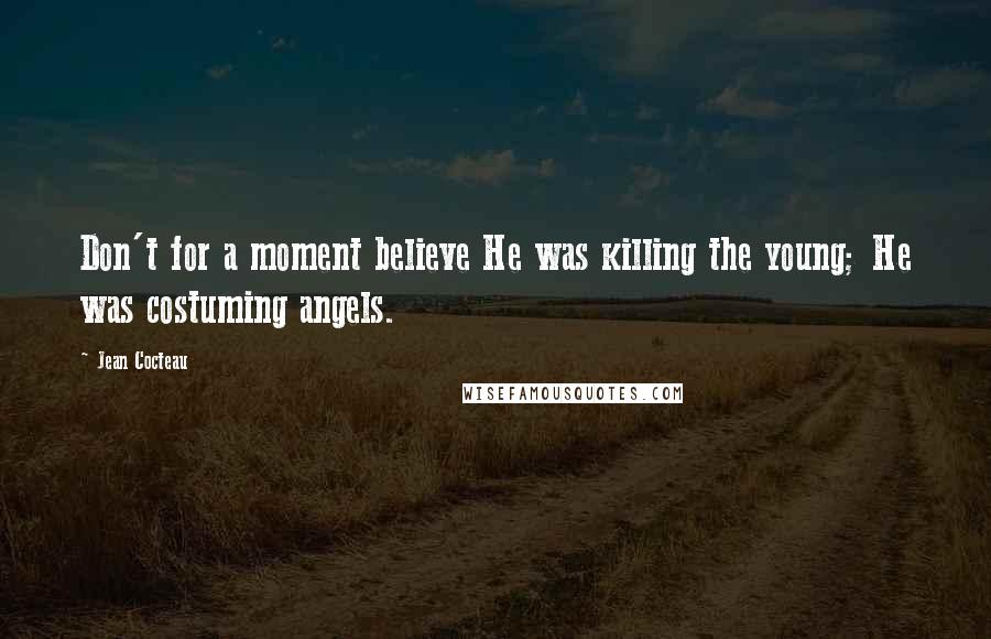 Jean Cocteau quotes: Don't for a moment believe He was killing the young; He was costuming angels.