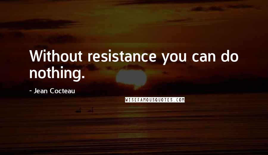 Jean Cocteau quotes: Without resistance you can do nothing.