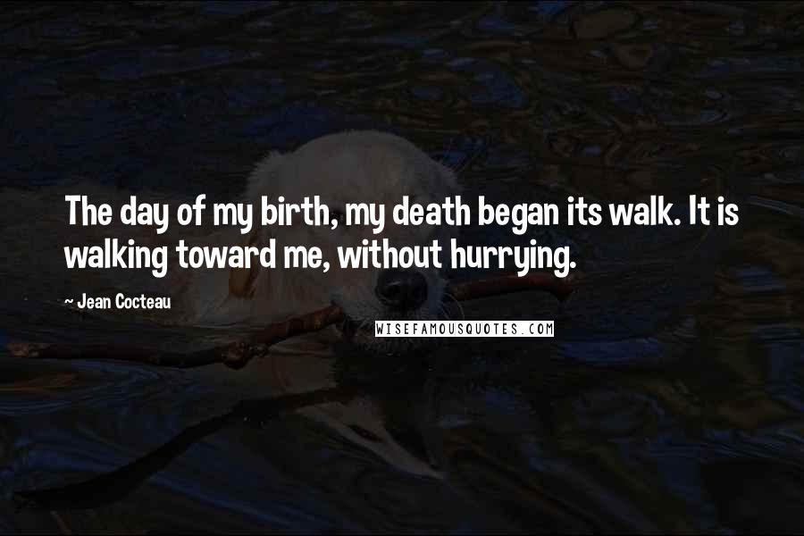 Jean Cocteau quotes: The day of my birth, my death began its walk. It is walking toward me, without hurrying.