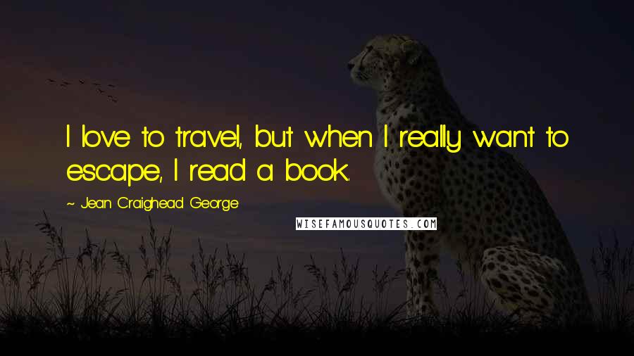 Jean Craighead George quotes: I love to travel, but when I really want to escape, I read a book.