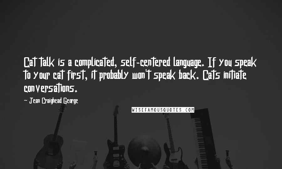 Jean Craighead George quotes: Cat talk is a complicated, self-centered language. If you speak to your cat first, it probably won't speak back. Cats initiate conversations.