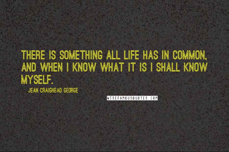 Jean Craighead George quotes: There is something all life has in common, and when I know what it is I shall know myself.