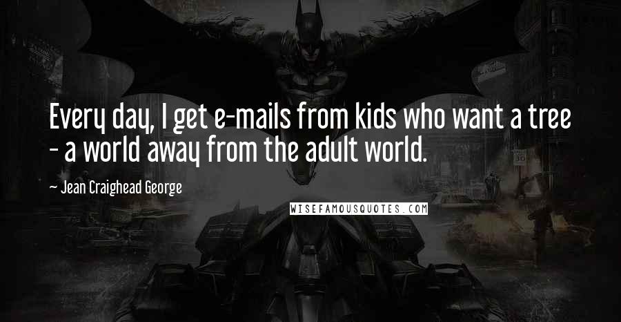 Jean Craighead George quotes: Every day, I get e-mails from kids who want a tree - a world away from the adult world.