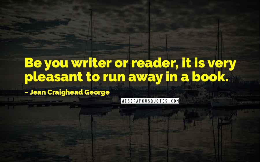 Jean Craighead George quotes: Be you writer or reader, it is very pleasant to run away in a book.