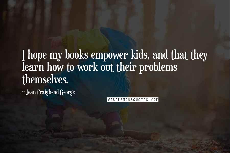 Jean Craighead George quotes: I hope my books empower kids, and that they learn how to work out their problems themselves.