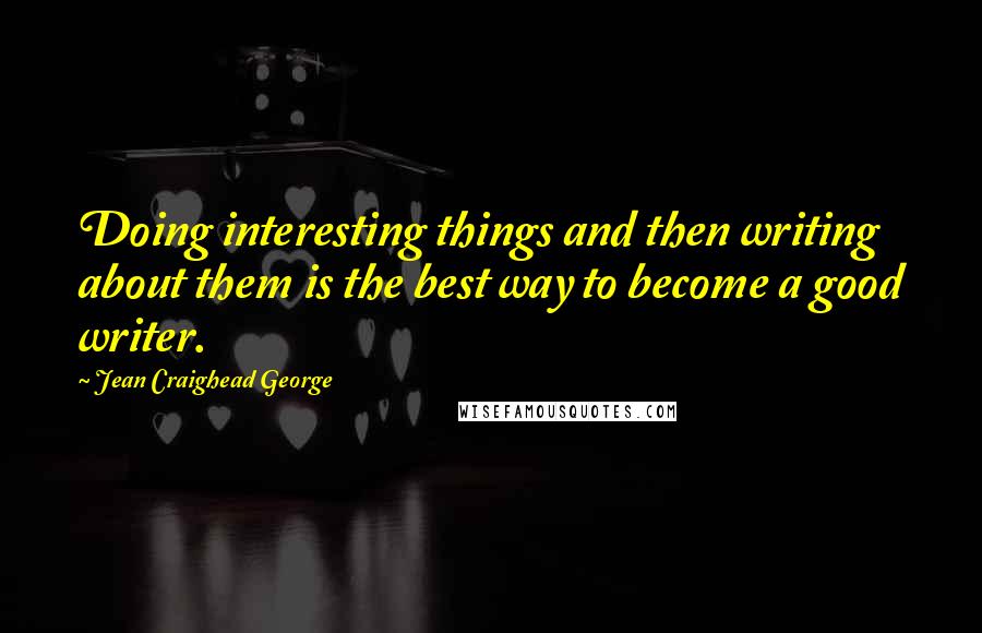 Jean Craighead George quotes: Doing interesting things and then writing about them is the best way to become a good writer.