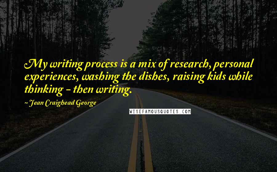 Jean Craighead George quotes: My writing process is a mix of research, personal experiences, washing the dishes, raising kids while thinking - then writing.