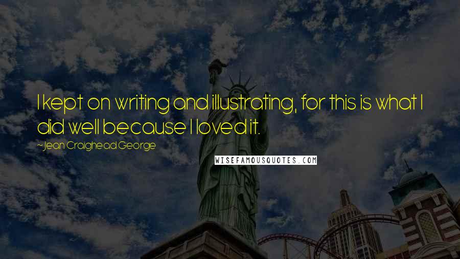 Jean Craighead George quotes: I kept on writing and illustrating, for this is what I did well because I loved it.