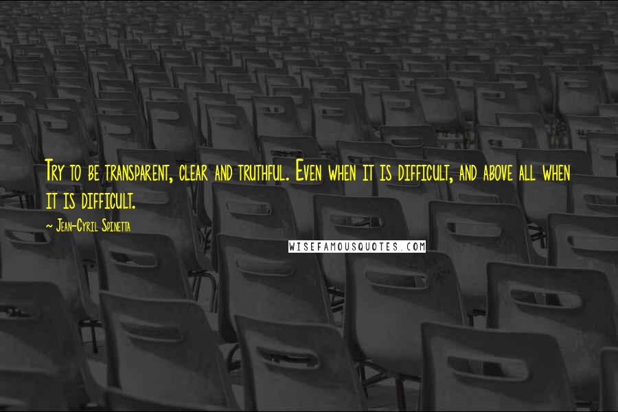 Jean-Cyril Spinetta quotes: Try to be transparent, clear and truthful. Even when it is difficult, and above all when it is difficult.