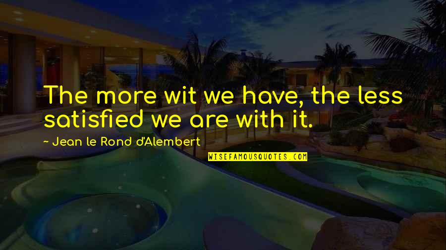 Jean D'alembert Quotes By Jean Le Rond D'Alembert: The more wit we have, the less satisfied