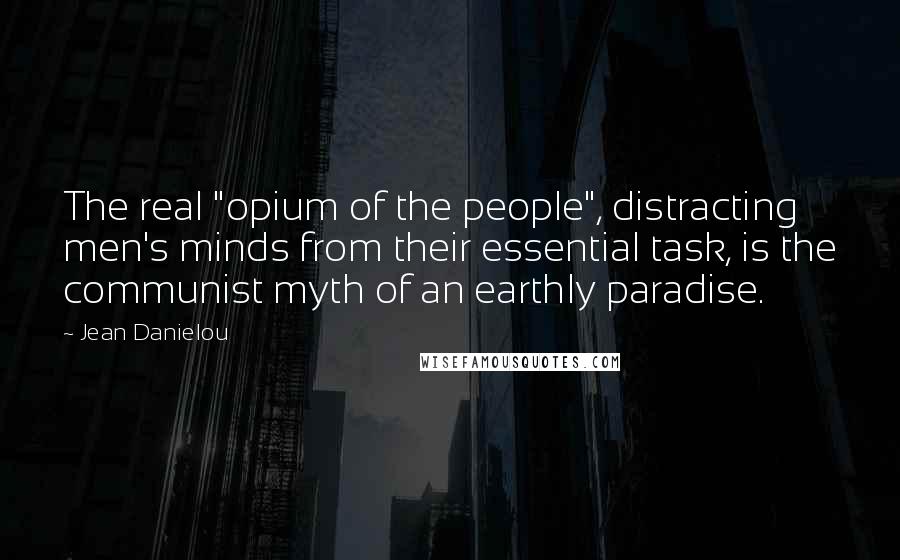 Jean Danielou quotes: The real "opium of the people", distracting men's minds from their essential task, is the communist myth of an earthly paradise.