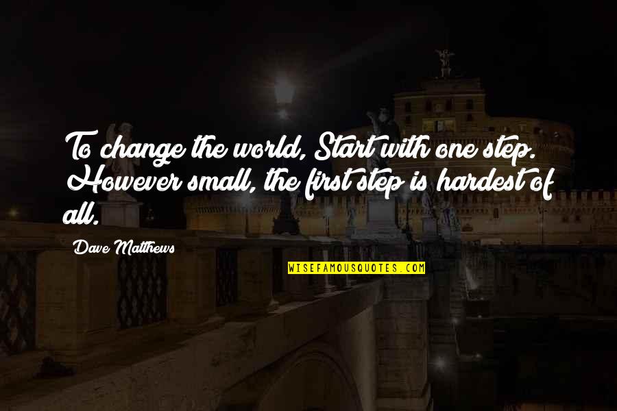 Jean Danielou Quotes By Dave Matthews: To change the world, Start with one step. Jean Danielou Quotes By Dave Matthews: To change the world, Start with one step.