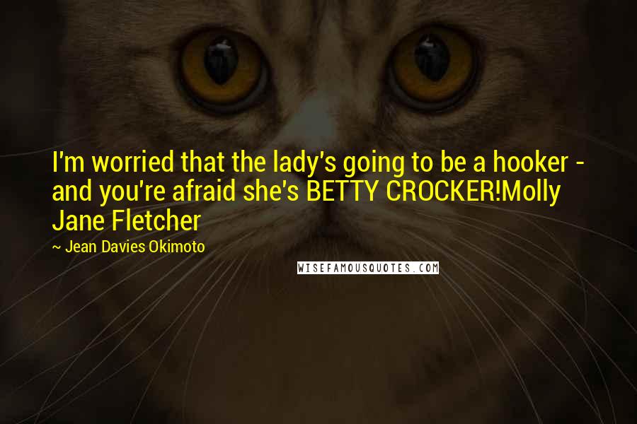 Jean Davies Okimoto quotes: I'm worried that the lady's going to be a hooker - and you're afraid she's BETTY CROCKER!Molly Jane Fletcher