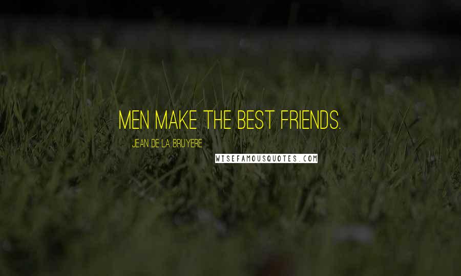 Jean De La Bruyere quotes: Men make the best friends.
