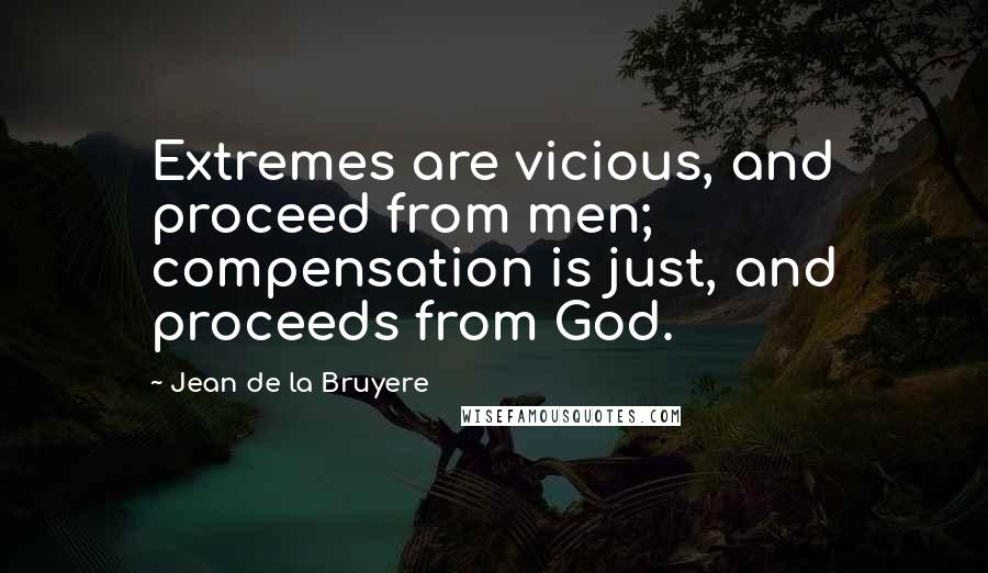 Jean De La Bruyere quotes: Extremes are vicious, and proceed from men; compensation is just, and proceeds from God.