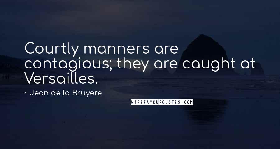 Jean De La Bruyere quotes: Courtly manners are contagious; they are caught at Versailles.