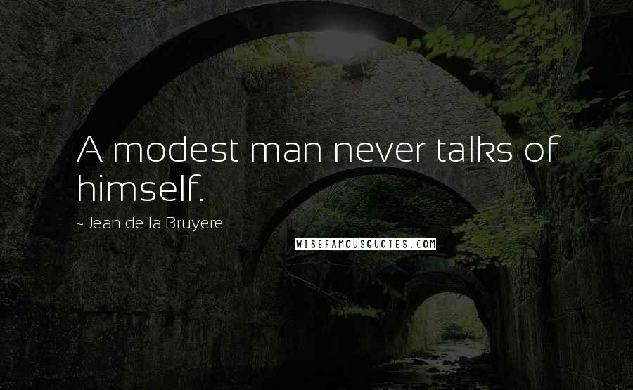 Jean De La Bruyere quotes: A modest man never talks of himself.