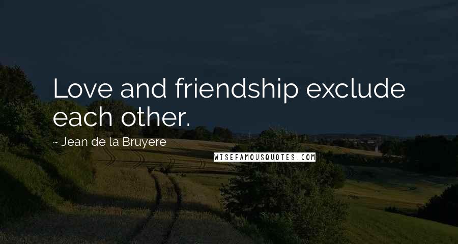 Jean De La Bruyere quotes: Love and friendship exclude each other.