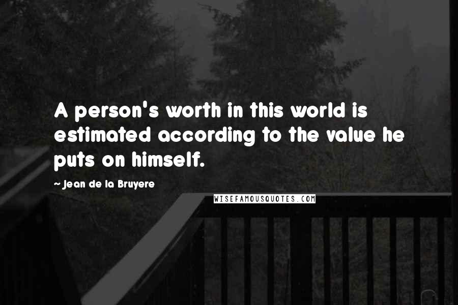 Jean De La Bruyere quotes: A person's worth in this world is estimated according to the value he puts on himself.