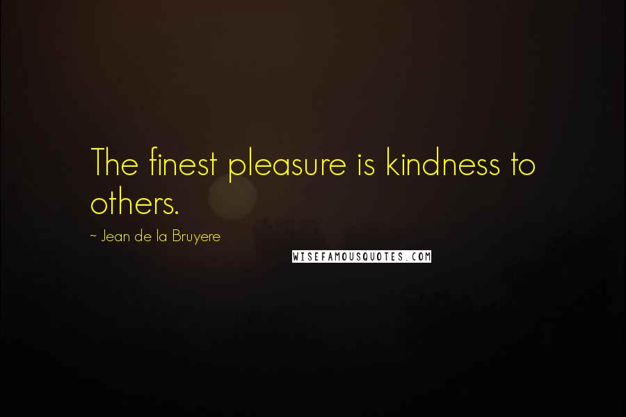 Jean De La Bruyere quotes: The finest pleasure is kindness to others.
