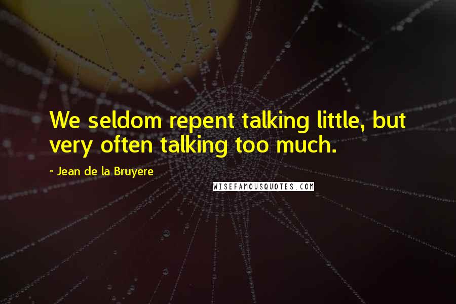 Jean De La Bruyere quotes: We seldom repent talking little, but very often talking too much.