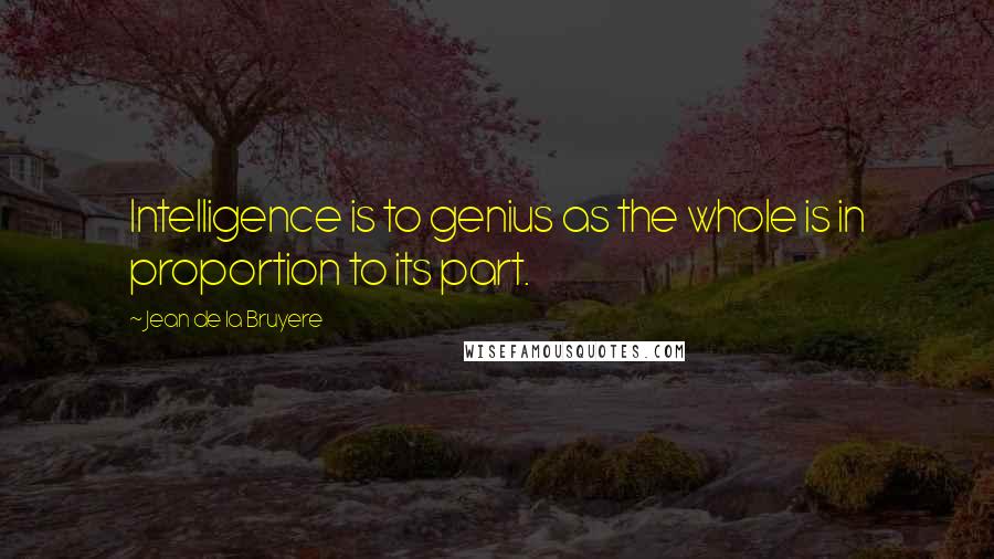 Jean De La Bruyere quotes: Intelligence is to genius as the whole is in proportion to its part.