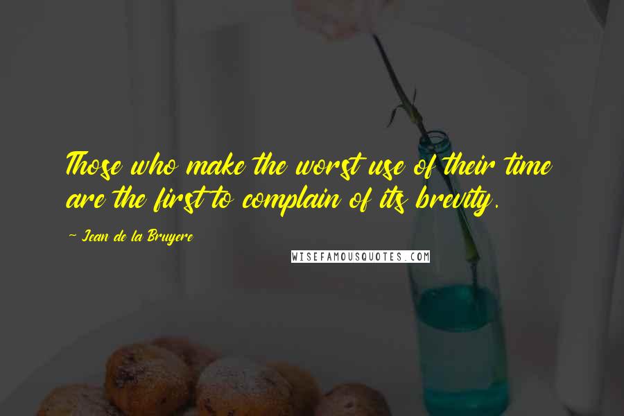 Jean De La Bruyere quotes: Those who make the worst use of their time are the first to complain of its brevity.