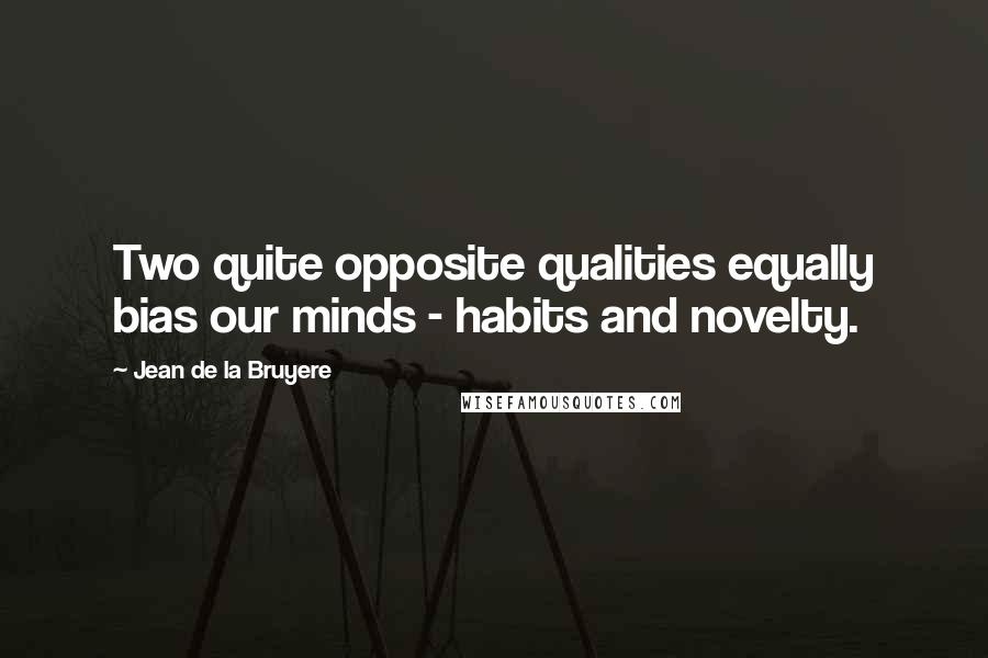 Jean De La Bruyere quotes: Two quite opposite qualities equally bias our minds - habits and novelty.