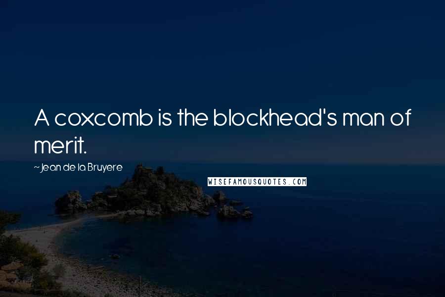 Jean De La Bruyere quotes: A coxcomb is the blockhead's man of merit.