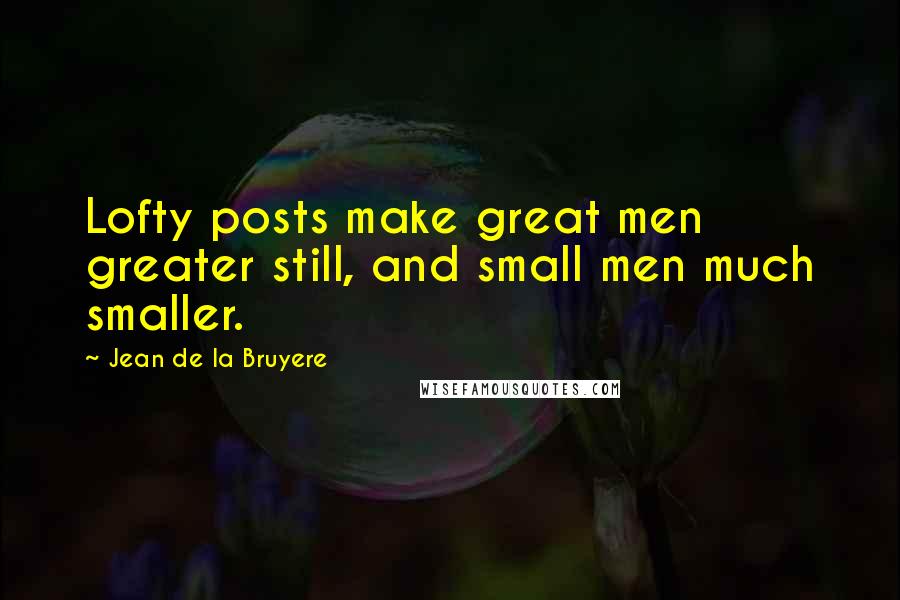 Jean De La Bruyere quotes: Lofty posts make great men greater still, and small men much smaller.