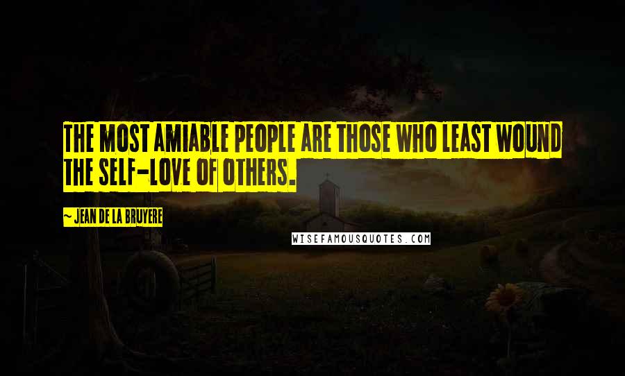 Jean De La Bruyere quotes: The most amiable people are those who least wound the self-love of others.
