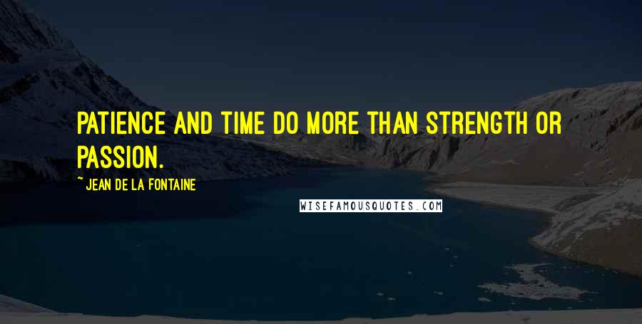 Jean De La Fontaine quotes: Patience and time do more than strength or passion.