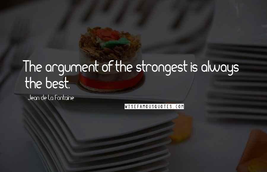 Jean De La Fontaine quotes: The argument of the strongest is always the best.