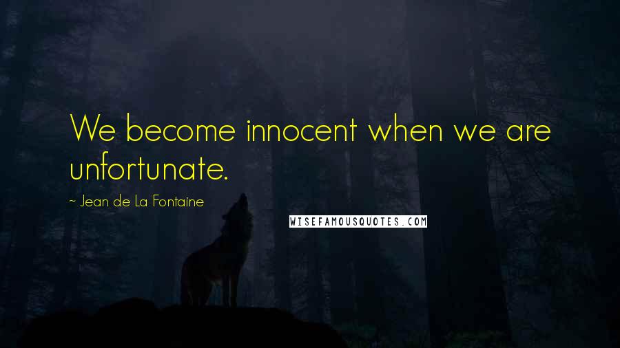 Jean De La Fontaine quotes: We become innocent when we are unfortunate.