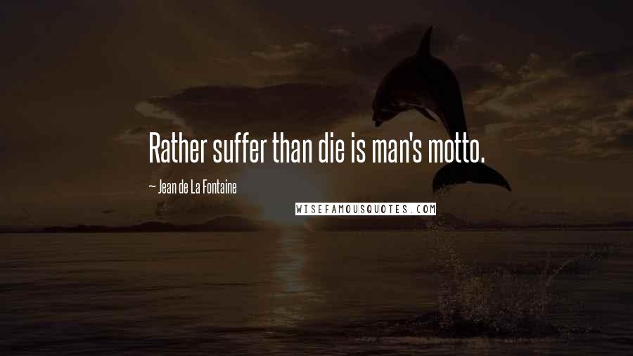Jean De La Fontaine quotes: Rather suffer than die is man's motto.
