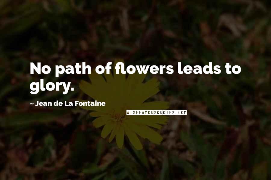 Jean De La Fontaine quotes: No path of flowers leads to glory.