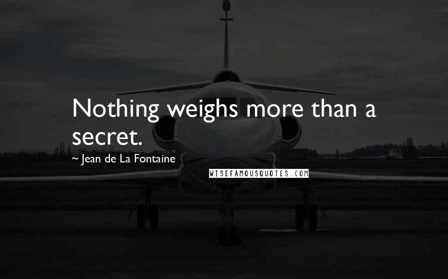 Jean De La Fontaine quotes: Nothing weighs more than a secret.