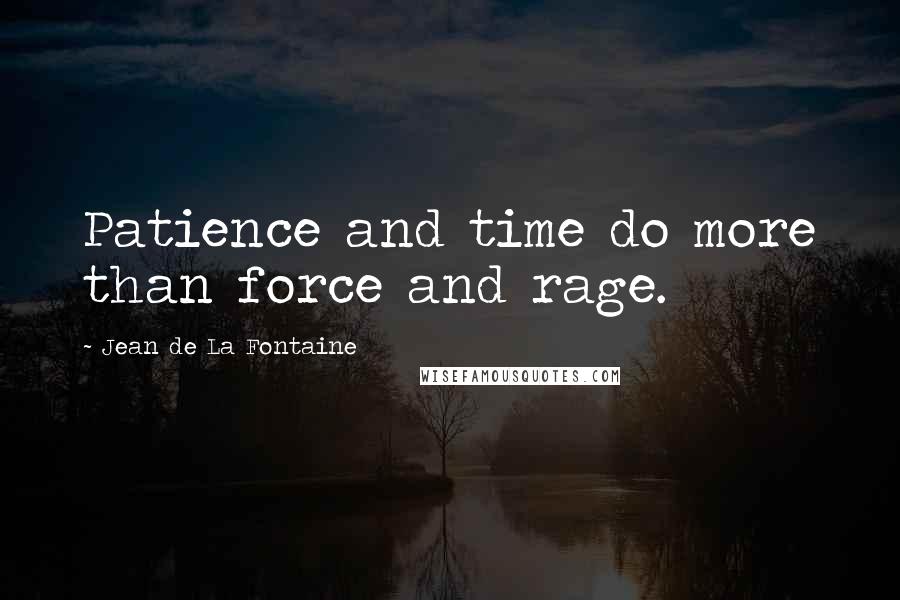 Jean De La Fontaine quotes: Patience and time do more than force and rage.