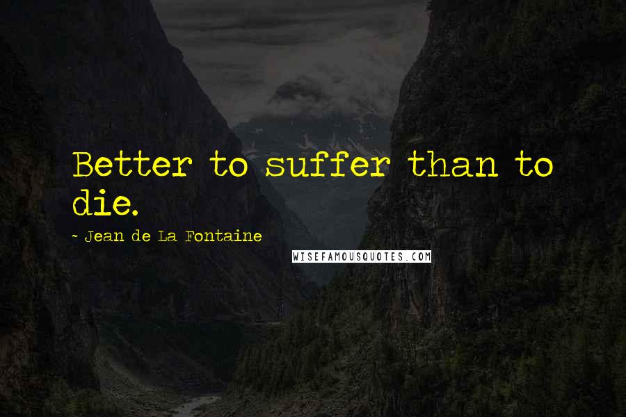 Jean De La Fontaine quotes: Better to suffer than to die.