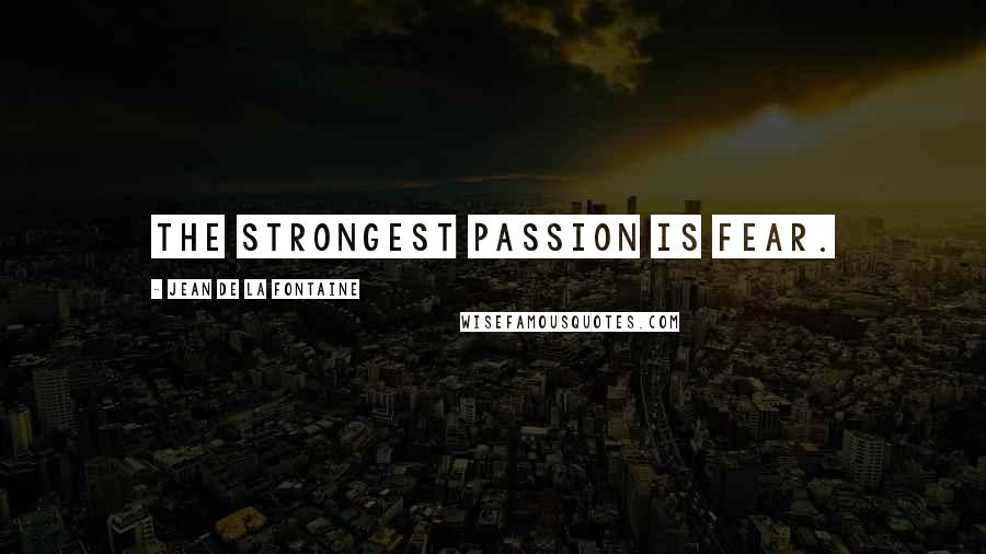 Jean De La Fontaine quotes: The strongest passion is fear.