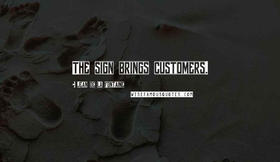 Jean De La Fontaine quotes: The sign brings customers.