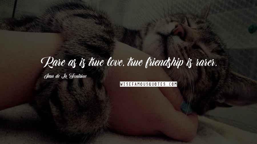 Jean De La Fontaine quotes: Rare as is true love, true friendship is rarer.