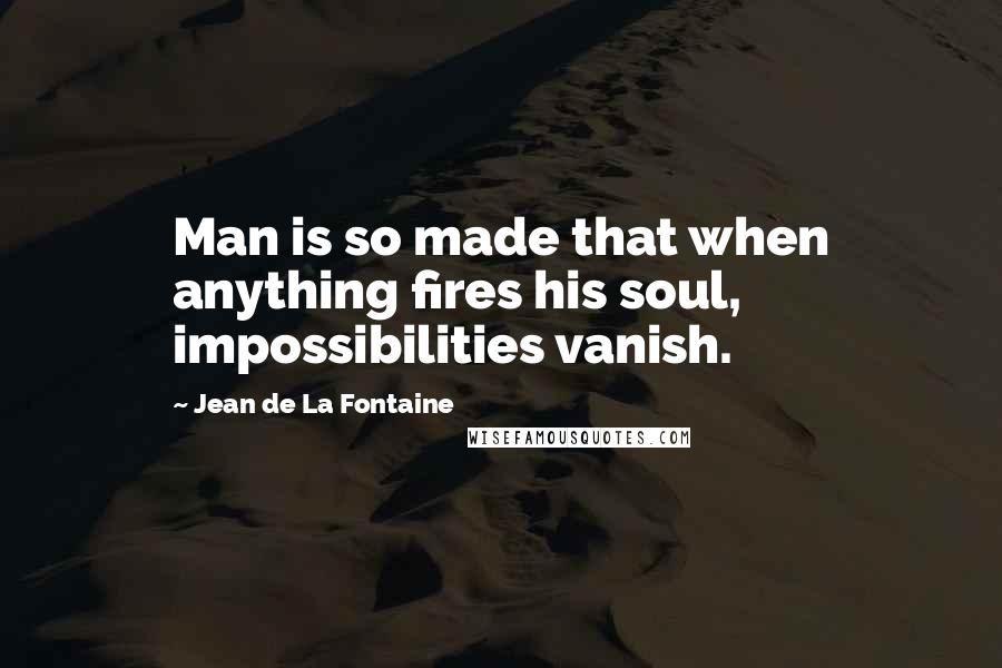 Jean De La Fontaine quotes: Man is so made that when anything fires his soul, impossibilities vanish.