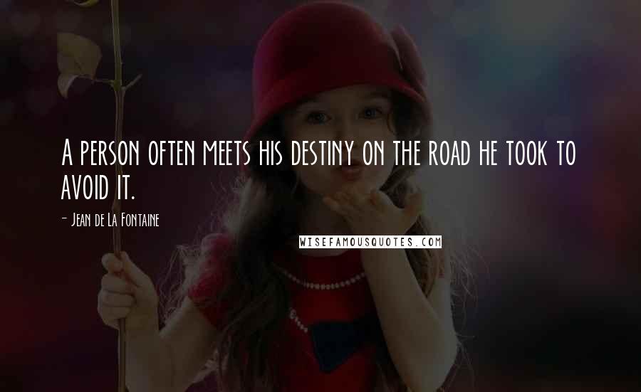 Jean De La Fontaine quotes: A person often meets his destiny on the road he took to avoid it.