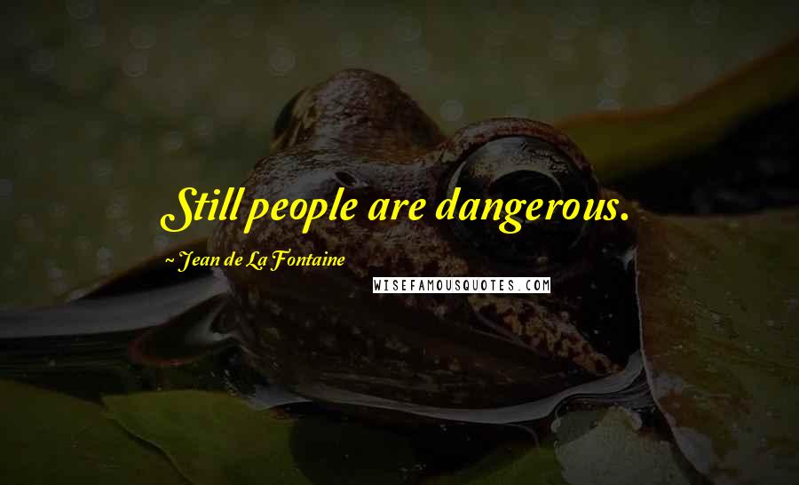 Jean De La Fontaine quotes: Still people are dangerous.