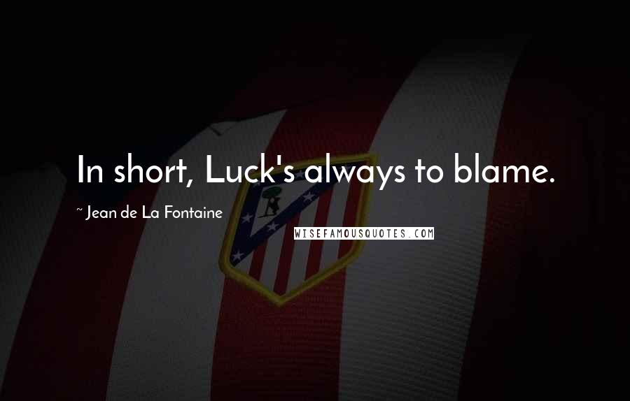 Jean De La Fontaine quotes: In short, Luck's always to blame.