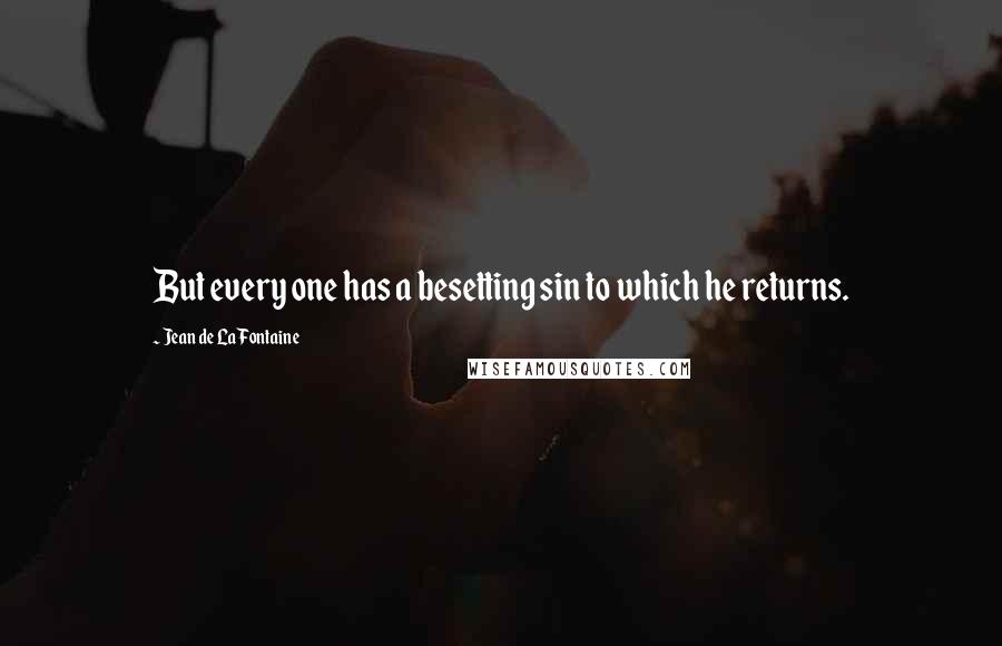 Jean De La Fontaine quotes: But every one has a besetting sin to which he returns.